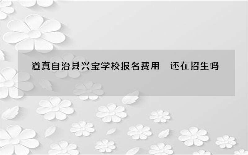 道真自治县兴宝学校报名费用 还在招生吗